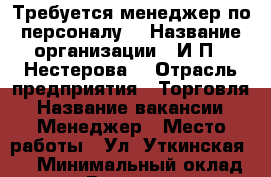 Требуется менеджер по персоналу. › Название организации ­ И.П. “Нестерова“ › Отрасль предприятия ­ Торговля › Название вакансии ­ Менеджер › Место работы ­ Ул. Уткинская, 9 › Минимальный оклад ­ 30 000 › Возраст от ­ 18 - Приморский край, Владивосток г. Работа » Вакансии   . Приморский край